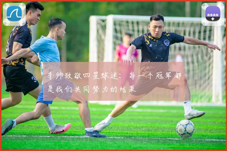 李帅致敬四星球迷：每一个冠军都是我们共同努力的结果