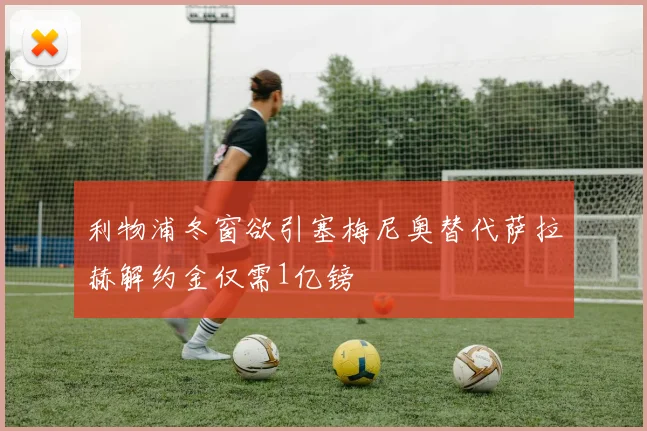 利物浦冬窗欲引塞梅尼奥替代萨拉赫解约金仅需1亿镑