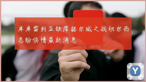 库库雷利亚缺席赫尔城之战切尔西急盼伤情最新消息