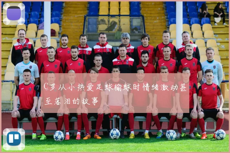 C罗从小热爱足球输球时情绪激动甚至落泪的故事