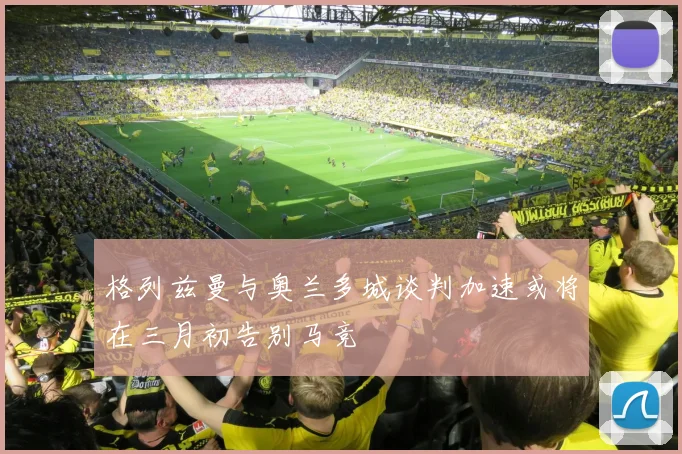 格列兹曼与奥兰多城谈判加速或将在三月初告别马竞