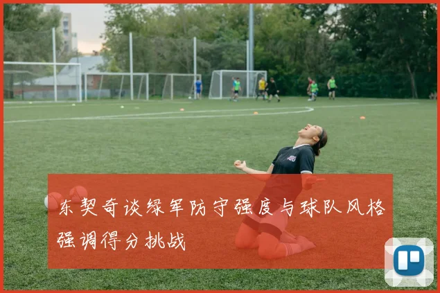 东契奇谈绿军防守强度与球队风格强调得分挑战
