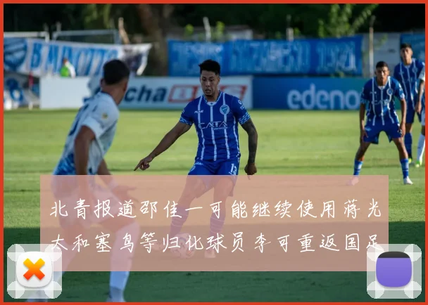 北青报道邵佳一可能继续使用蒋光太和塞鸟等归化球员李可重返国足需进一步沟通