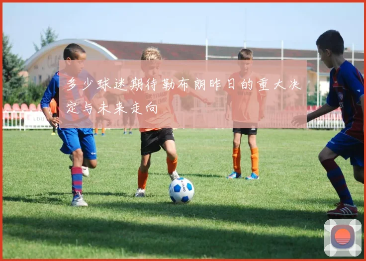 多少球迷期待勒布朗昨日的重大决定与未来走向