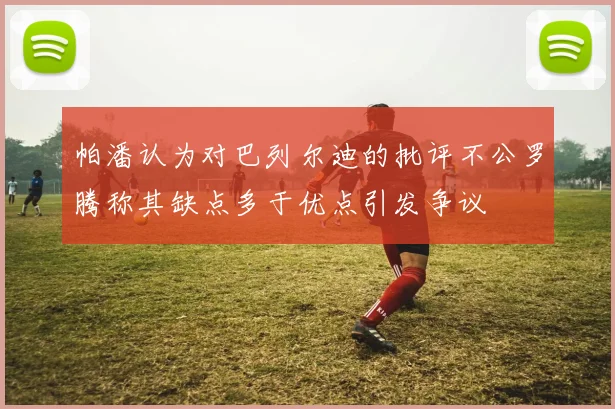 帕潘认为对巴列尔迪的批评不公罗腾称其缺点多于优点引发争议
