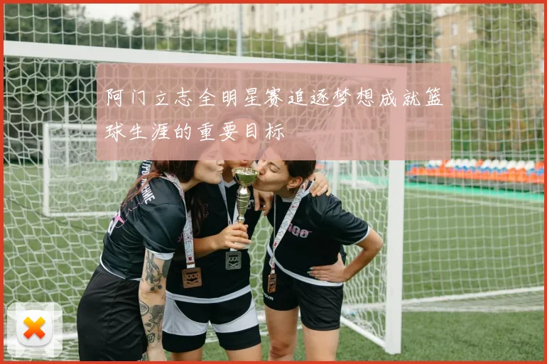 阿门立志全明星赛追逐梦想成就篮球生涯的重要目标