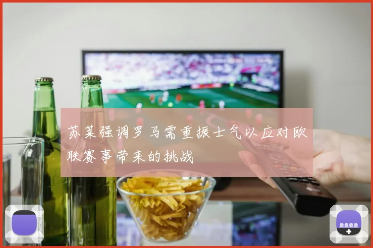 苏莱强调罗马需重振士气以应对欧联赛事带来的挑战