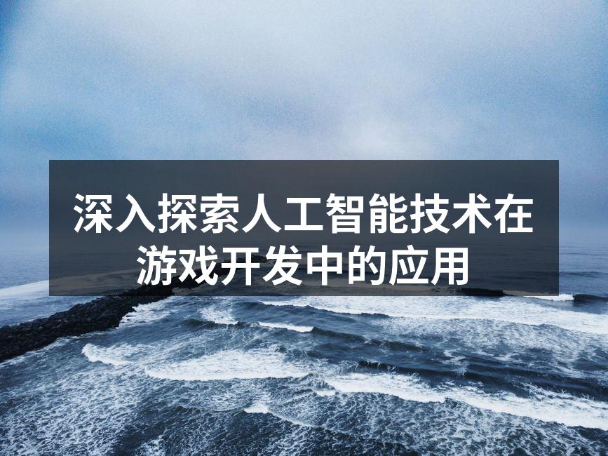 深入探索人工智能技术在游戏开发中的应用
