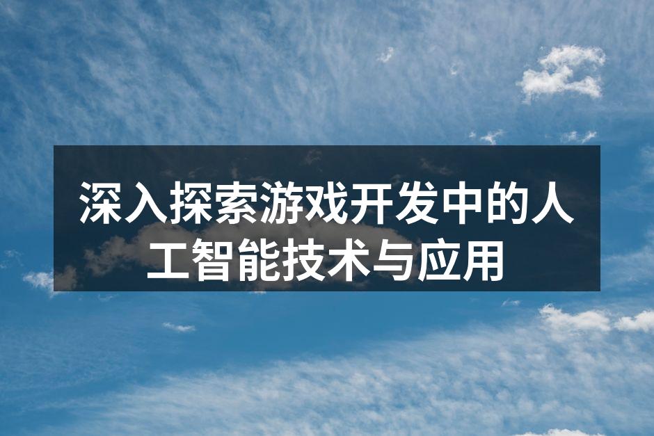 深入探索游戏开发中的人工智能技术与应用