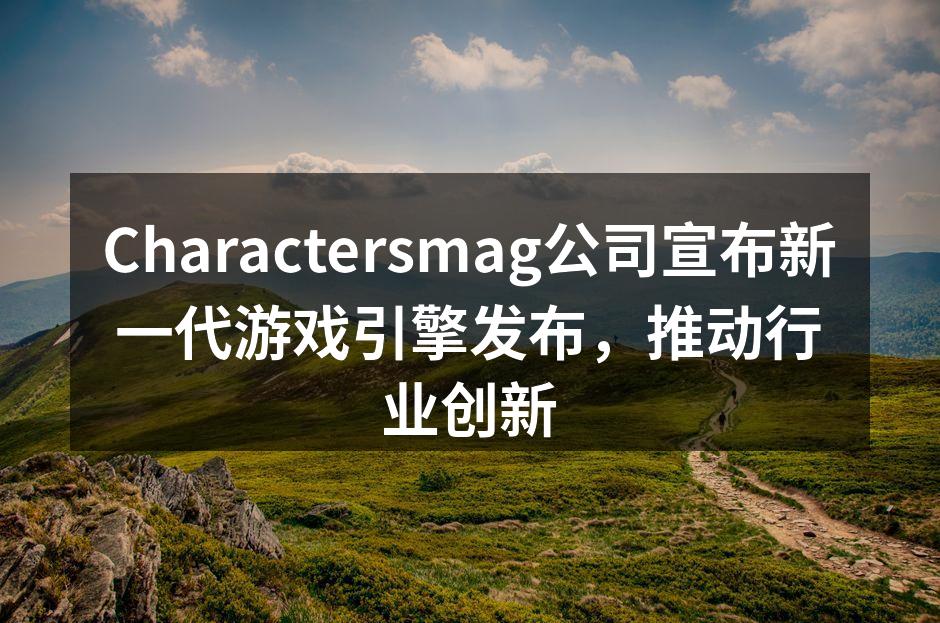 Charactersmag公司宣布新一代