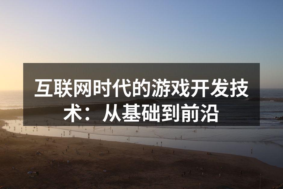 互联网时代的游戏开发技术：从基础到前沿