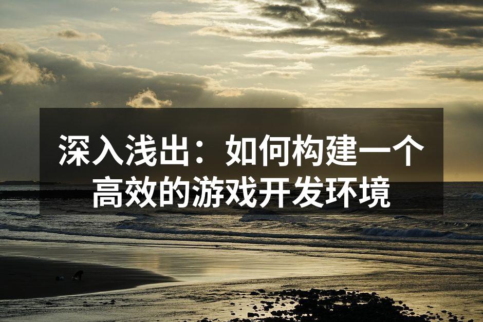 深入浅出：如何构建一个高效的游戏开发环境